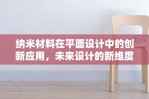 纳米材料在平面设计中的创新应用，未来设计的新维度？