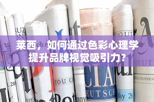 莱西，如何通过色彩心理学提升品牌视觉吸引力？