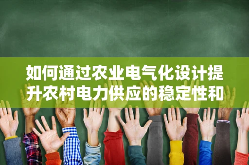 如何通过农业电气化设计提升农村电力供应的稳定性和效率？