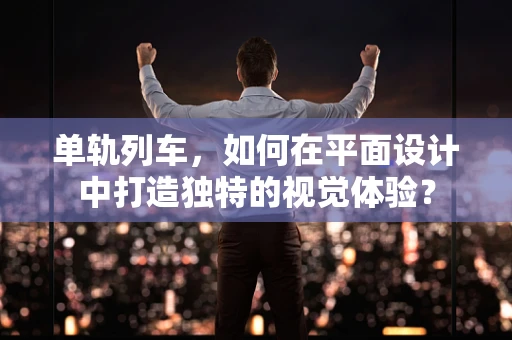 单轨列车，如何在平面设计中打造独特的视觉体验？