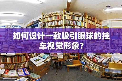 如何设计一款吸引眼球的挂车视觉形象？