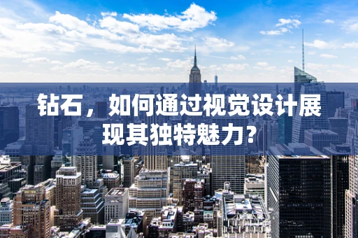 钻石，如何通过视觉设计展现其独特魅力？