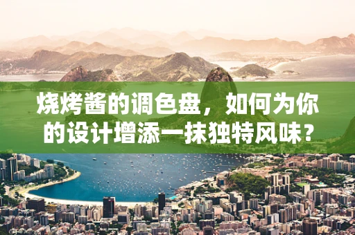 烧烤酱的调色盘，如何为你的设计增添一抹独特风味？