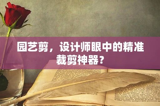 园艺剪，设计师眼中的精准裁剪神器？