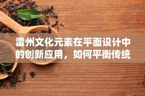 雷州文化元素在平面设计中的创新应用，如何平衡传统与现代？