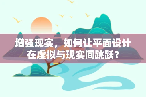 增强现实，如何让平面设计在虚拟与现实间跳跃？