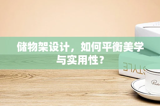 储物架设计，如何平衡美学与实用性？