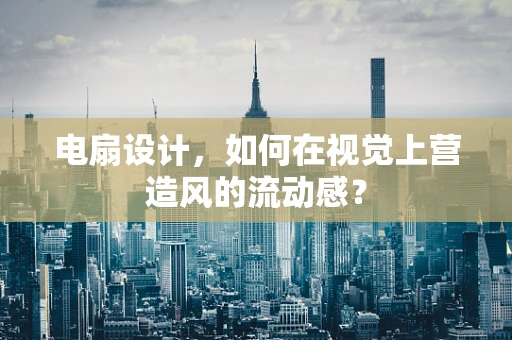 电扇设计，如何在视觉上营造风的流动感？