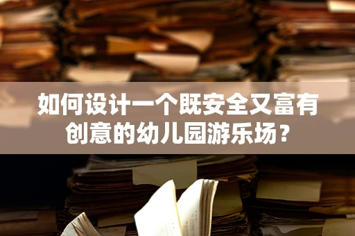 如何设计一个既安全又富有创意的幼儿园游乐场？