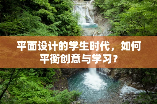 平面设计的学生时代，如何平衡创意与学习？
