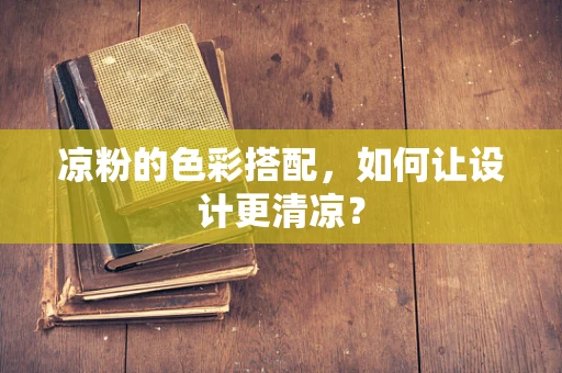 凉粉的色彩搭配，如何让设计更清凉？