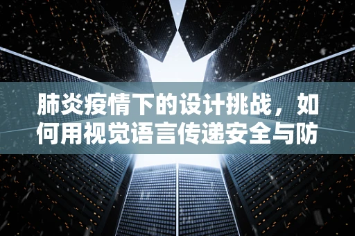 肺炎疫情下的设计挑战，如何用视觉语言传递安全与防护？