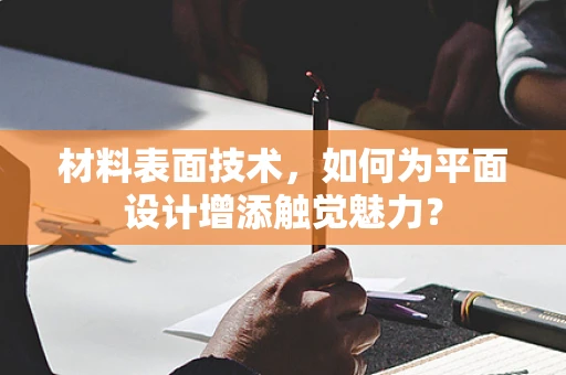 材料表面技术，如何为平面设计增添触觉魅力？