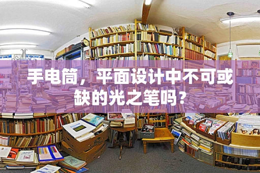 手电筒，平面设计中不可或缺的光之笔吗？