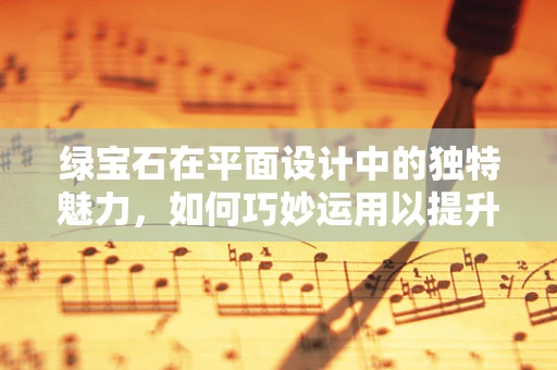 绿宝石在平面设计中的独特魅力，如何巧妙运用以提升视觉效果？