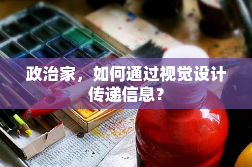 政治家，如何通过视觉设计传递信息？
