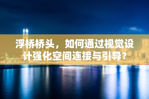 浮桥桥头，如何通过视觉设计强化空间连接与引导？