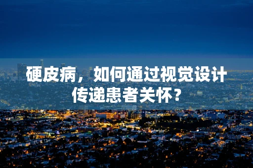 硬皮病，如何通过视觉设计传递患者关怀？