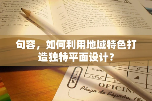 句容，如何利用地域特色打造独特平面设计？