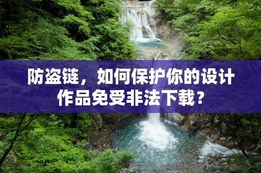 防盗链，如何保护你的设计作品免受非法下载？