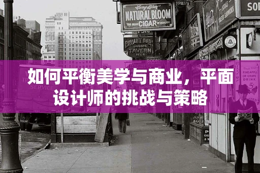 如何平衡美学与商业，平面设计师的挑战与策略