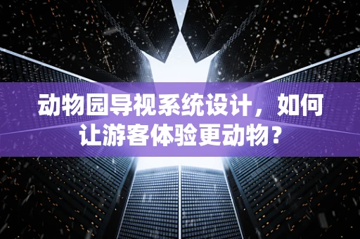 动物园导视系统设计，如何让游客体验更动物？