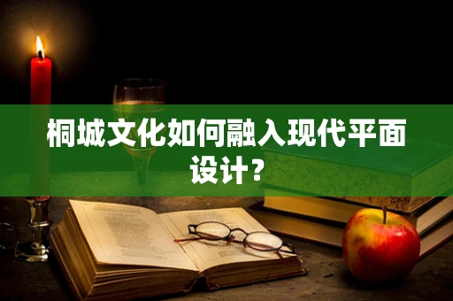 桐城文化如何融入现代平面设计？