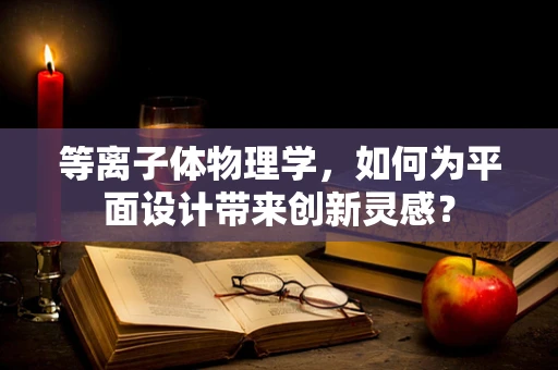 等离子体物理学，如何为平面设计带来创新灵感？