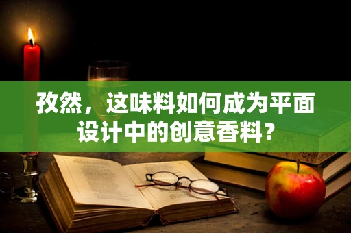 孜然，这味料如何成为平面设计中的创意香料？