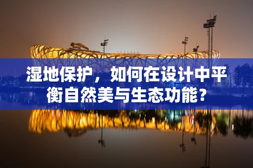 湿地保护，如何在设计中平衡自然美与生态功能？