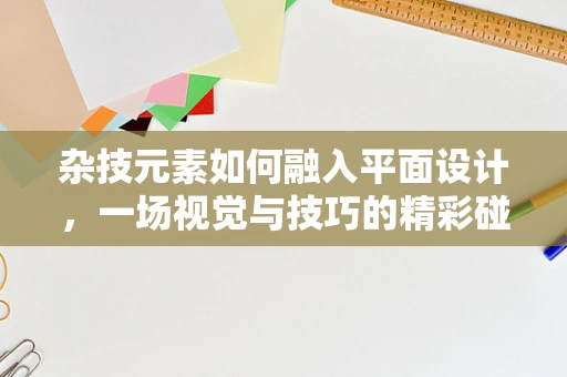 杂技元素如何融入平面设计，一场视觉与技巧的精彩碰撞？