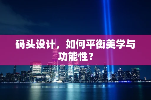 码头设计，如何平衡美学与功能性？