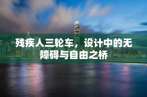 残疾人三轮车，设计中的无障碍与自由之桥