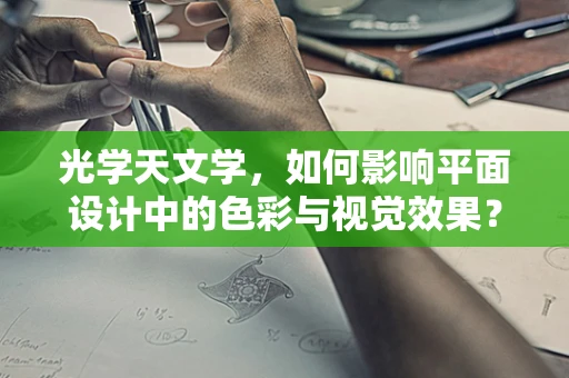 光学天文学，如何影响平面设计中的色彩与视觉效果？