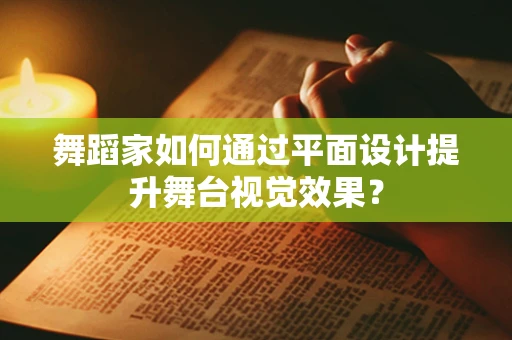 舞蹈家如何通过平面设计提升舞台视觉效果？