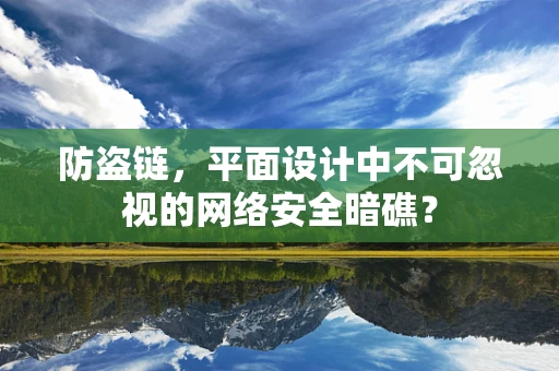 防盗链，平面设计中不可忽视的网络安全暗礁？