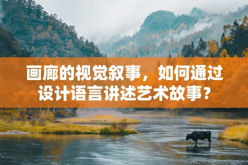 画廊的视觉叙事，如何通过设计语言讲述艺术故事？