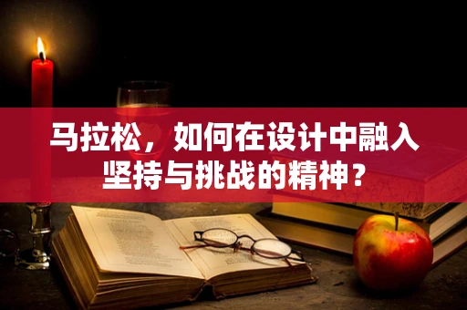 马拉松，如何在设计中融入坚持与挑战的精神？
