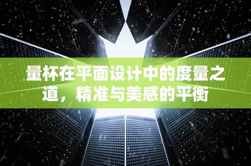 量杯在平面设计中的度量之道，精准与美感的平衡