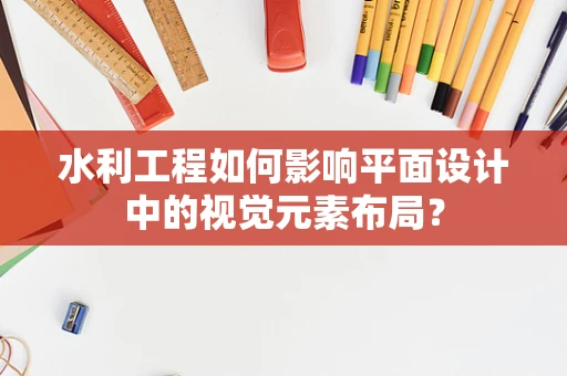 水利工程如何影响平面设计中的视觉元素布局？