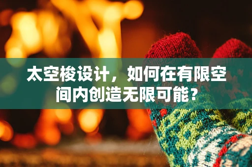 太空梭设计，如何在有限空间内创造无限可能？