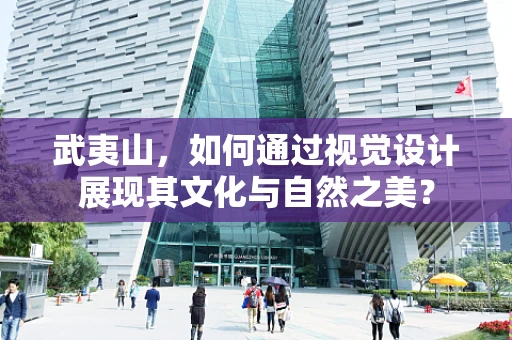武夷山，如何通过视觉设计展现其文化与自然之美？