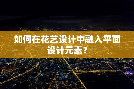 如何在花艺设计中融入平面设计元素？