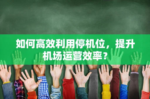 如何高效利用停机位，提升机场运营效率？