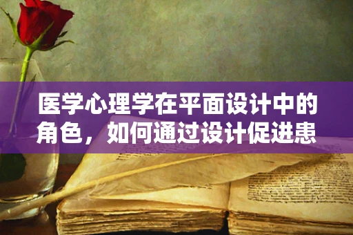 医学心理学在平面设计中的角色，如何通过设计促进患者心理健康？