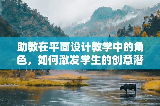 助教在平面设计教学中的角色，如何激发学生的创意潜能？