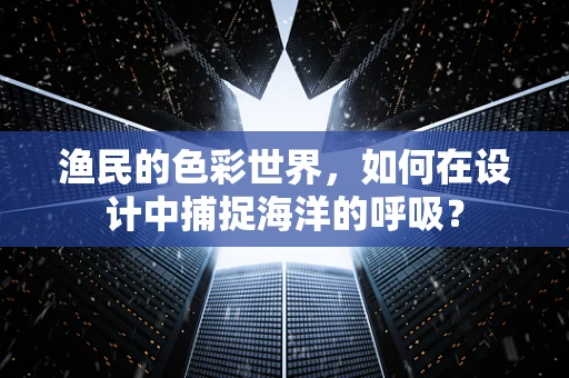 渔民的色彩世界，如何在设计中捕捉海洋的呼吸？
