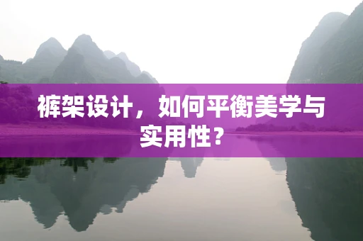 裤架设计，如何平衡美学与实用性？