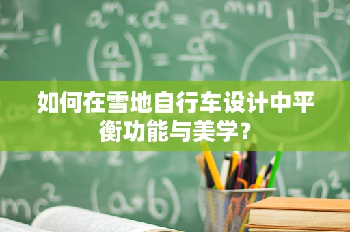 如何在雪地自行车设计中平衡功能与美学？