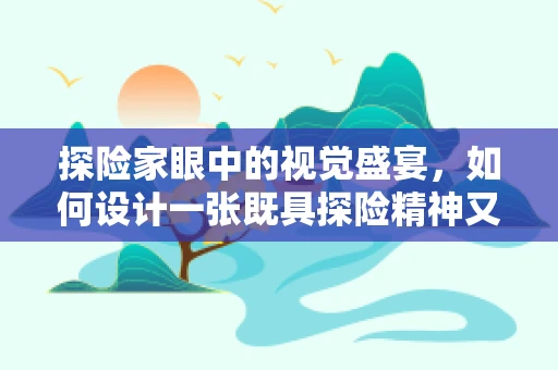 探险家眼中的视觉盛宴，如何设计一张既具探险精神又具视觉冲击力的海报？